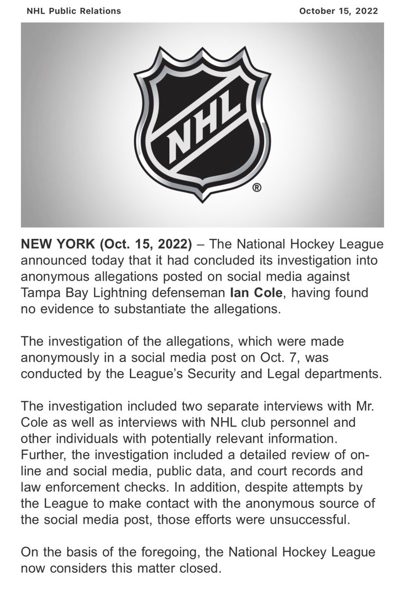 The #NHL says their investigation has found no evidence to substantiate the allegations made against #tblightning defenseman Ian Cole.

It says the attempts to contact the person behind the anonymous account were unsuccessful - and now considers the matter closed.