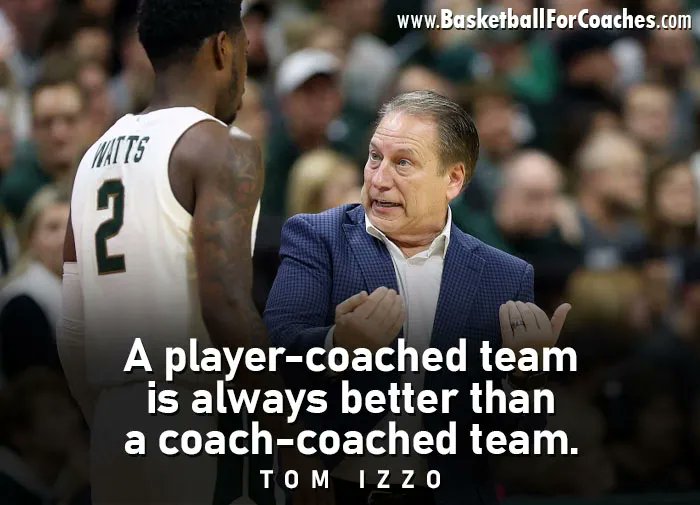 "A player-coached team is always better than a coach-coached team"

- Tom Izzo