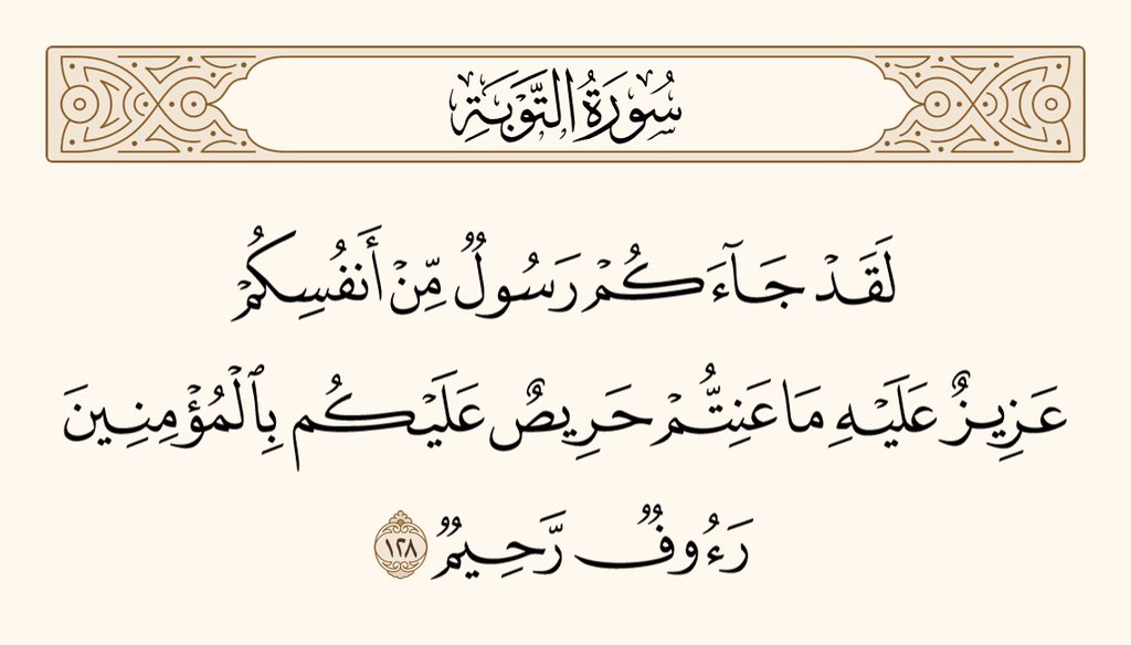 (لوگو!) تمہارے پاس ایک ایسا رسول آیا ہے جو تمہی میں سے ہے، جس کو تمہاری ہر تکلیف بہت گراں معلوم ہوتی ہے، جسے تمہاری بھلائی کی دُھن لگی ہوئی ہے، جو مؤمنوں کے لئے انتہائی شفیق، نہایت مہربان ہے۔

﴿سورۃ التوبۃ ، ۱۲۸﴾