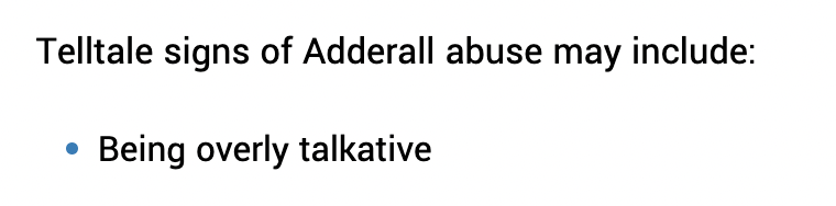 Two days ago he was complaining about the Adderall shortage. Leading symptoms of Adderall abuse & addiction include 'Being fearful of the prospect of not having Adderall' and 'Being overly talkative,' in addition to 'paranoia' and 'agitation.'