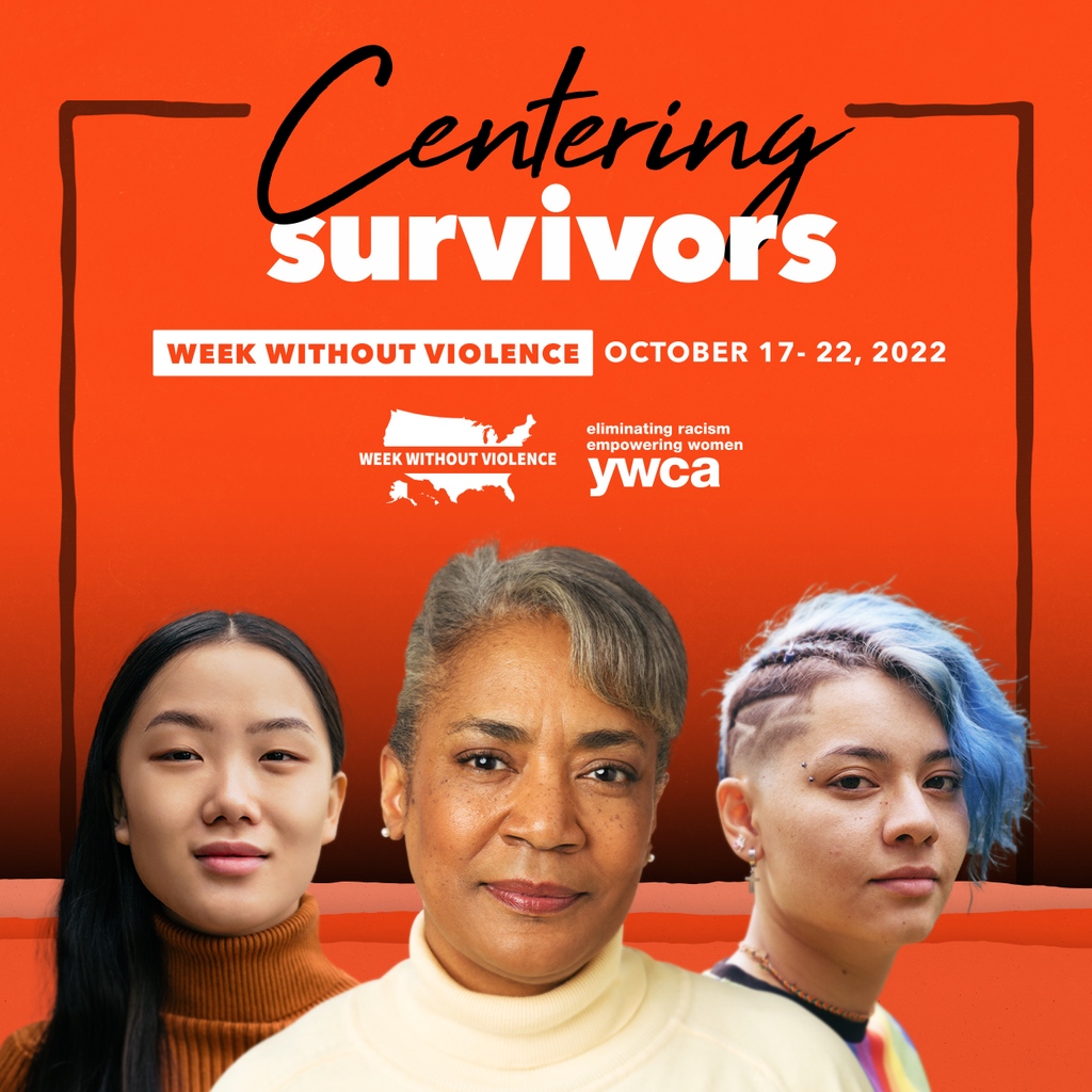 YWCA’s 2022 Week Without Violence campaign: Centering Survivors, focuses on how today’s most divisive issues and headlines impact victims and survivors of gender-based violence.