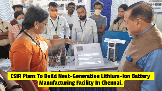 CSIR Is Developing Manufacturing Facilities For Next Generation Lithium-Ion Batteries In Chennai.