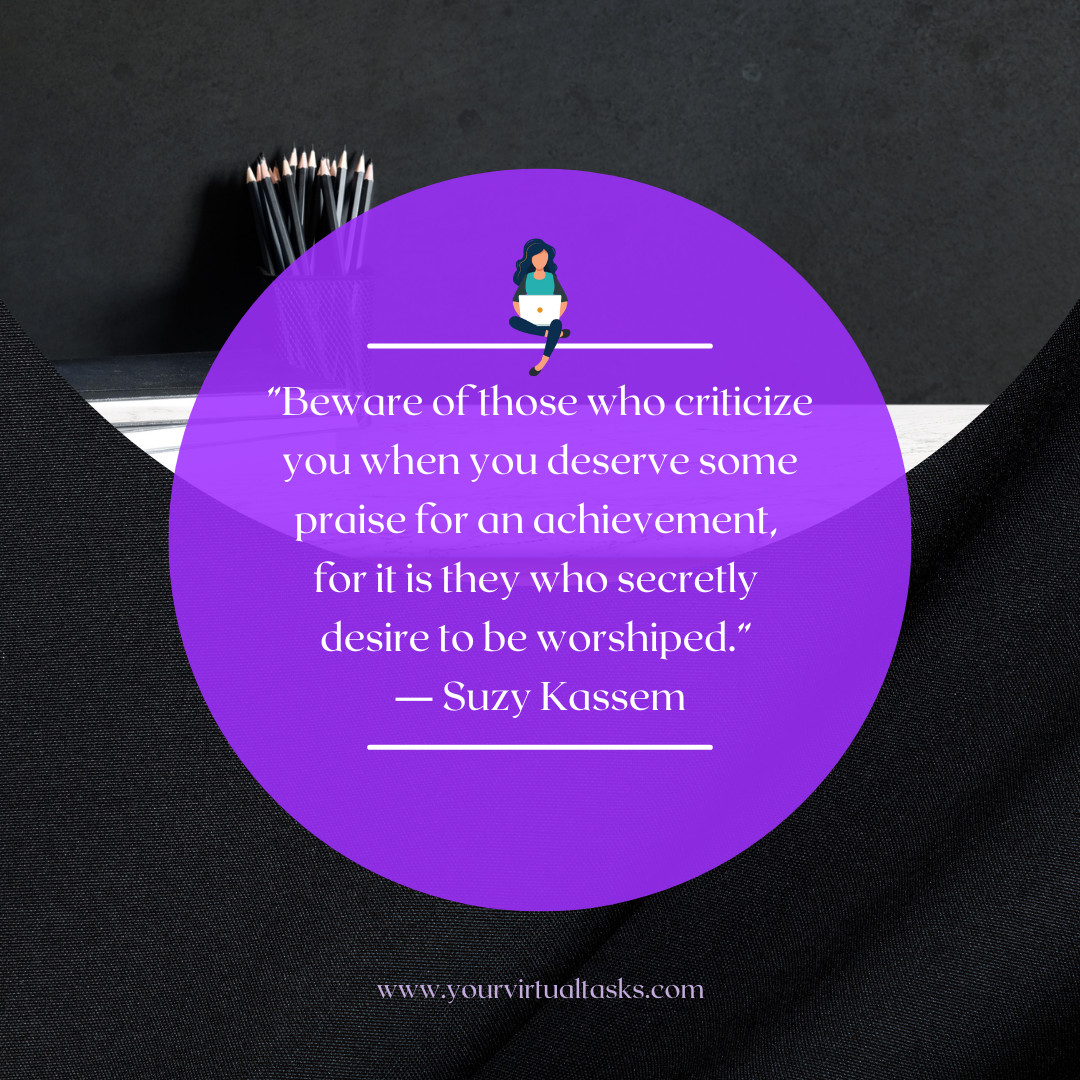 ”Beware of those who criticize you when you deserve some praise for an achievement, 
for it is they who secretly 
desire to be worshiped.” 
― Suzy Kassem
#QOTD