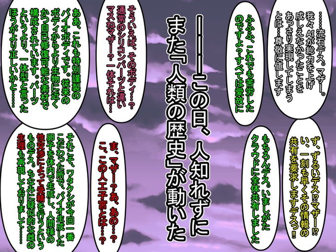 ⑩この日、人類とAIのハーフが初めて認知された。
以降、人類史はさらに劇的な変化を遂げていくことになるのだが、まさかそれがとあるAIが「性欲」をダウンロードしたことがきっかけだとは…誰も知らない。 