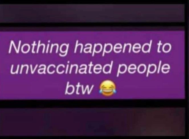 Nothing Happened to Unvaccinated people By the way....