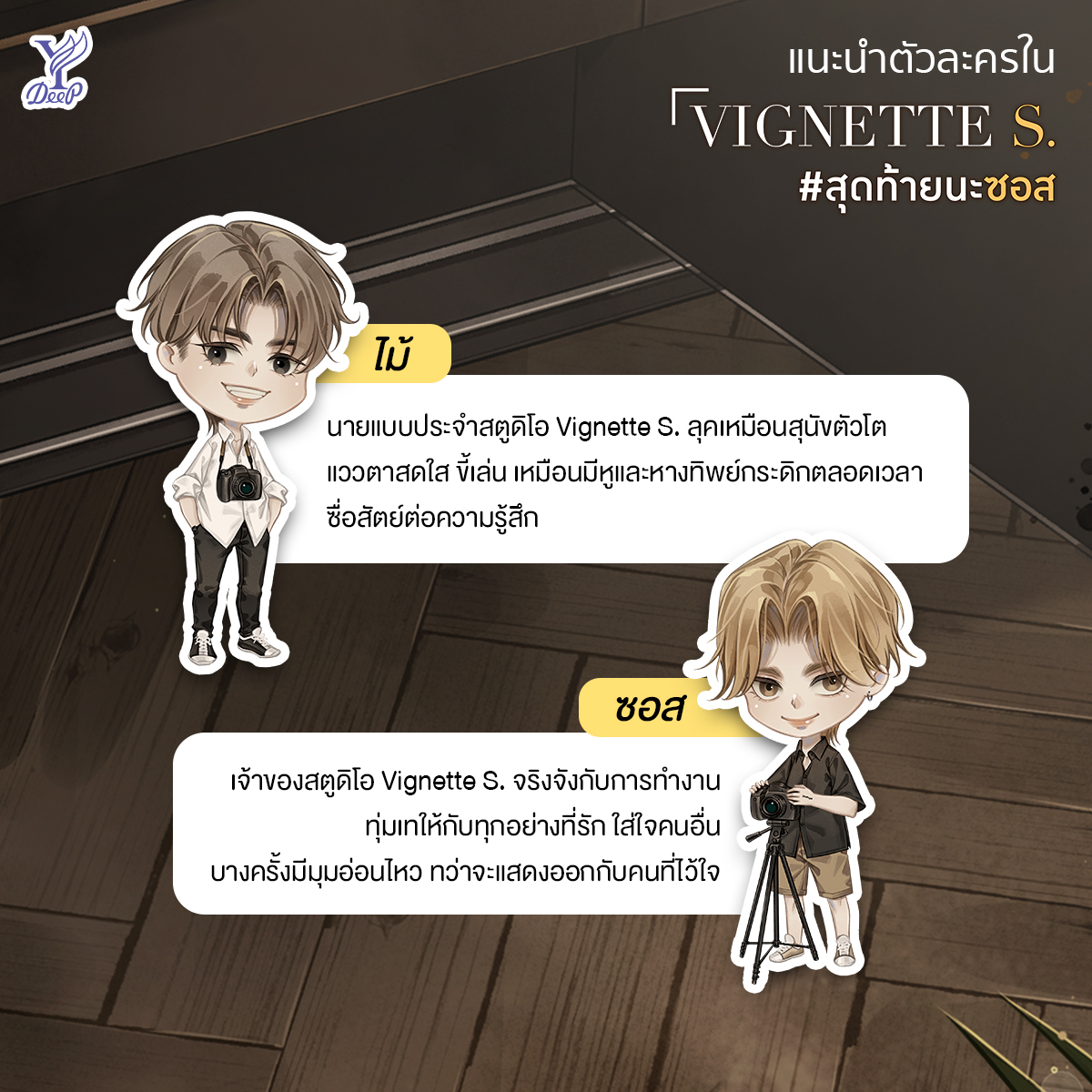 ทำความรู้จักตัวละครใน VIGNETTE S. #สุดท้ายนะซอส💜

🔹 ไม้: ลุคเหมือนสุนัขตัวโต ขี้เล่น เหมือนมีหูและหางทิพย์กระดิกตลอดเวลา
🔹 ซอส: จริงจังกับการทำงาน ใส่ใจคนอื่น บางครั้งมีมุมอ่อนไหว ทว่าจะแสดงออกกับคนที่ไว้ใจ

VIGNETTE S. #สุดท้ายนะซอส โดย Stuff.lilac
🛒 bit.ly/3Cm3lSl