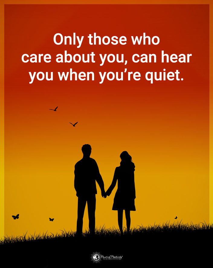 “Only those who care about you can hear you when you’re quiet.”