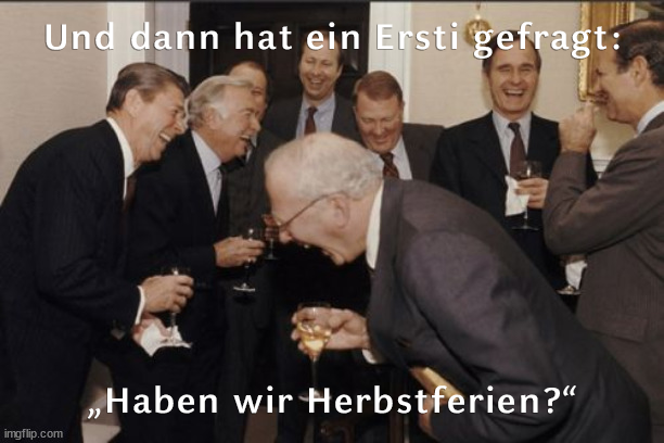 "Laughing Men in suits-Meme". Oben steht: Und dann hat ein Ersti gefragt. Unten steht: "Haben wir Herbstferien?"