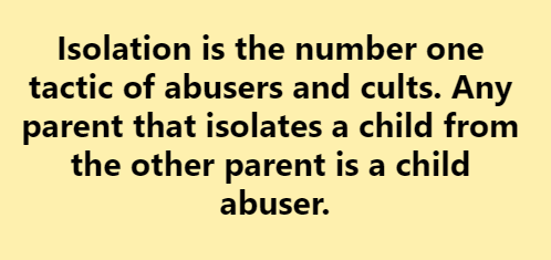 PAisChildAbuse's tweet photo. Isolation is the number one tactic of abusers and cults. Any parent that isolates a child from the other parent is a child abuser. #fdia #msbp #abpa #attachmentbasedparentalalienation #childpsychologicalabuse #childabuse #psychologicalcontrol #pathologicalparenting https://t.co/ZuOc8rRnoP