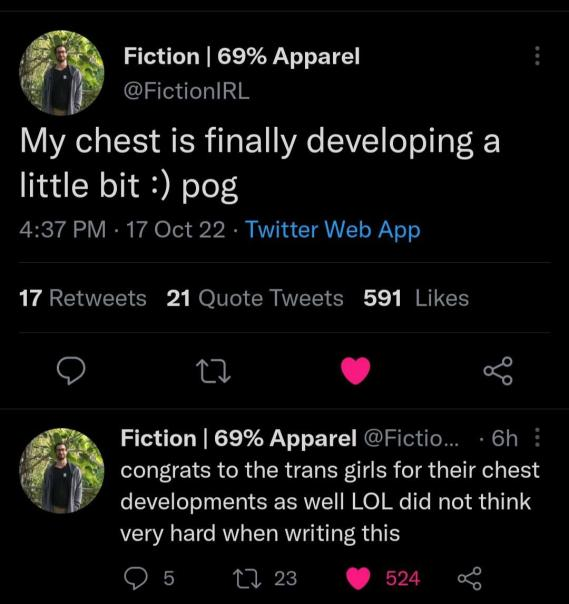 Tweet from Fiction that says "My chest is finally developing a little bit :) pog" Followed by his response "congrats to the trans girls for their chest developments as well LOL did not think very hard when writing this"