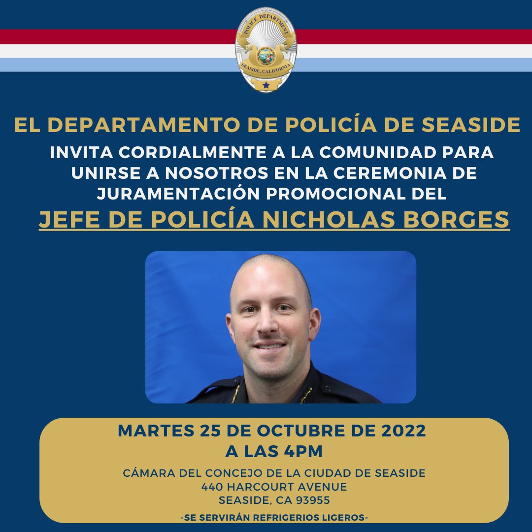 Seaside Police Department cordially invites the community to join us on Tuesday, October 25th at 4PM inside the City Council Chambers for the Promotional Swearing-In Ceremony of Police Chief Nicholas Borges. Light refreshments will be served.