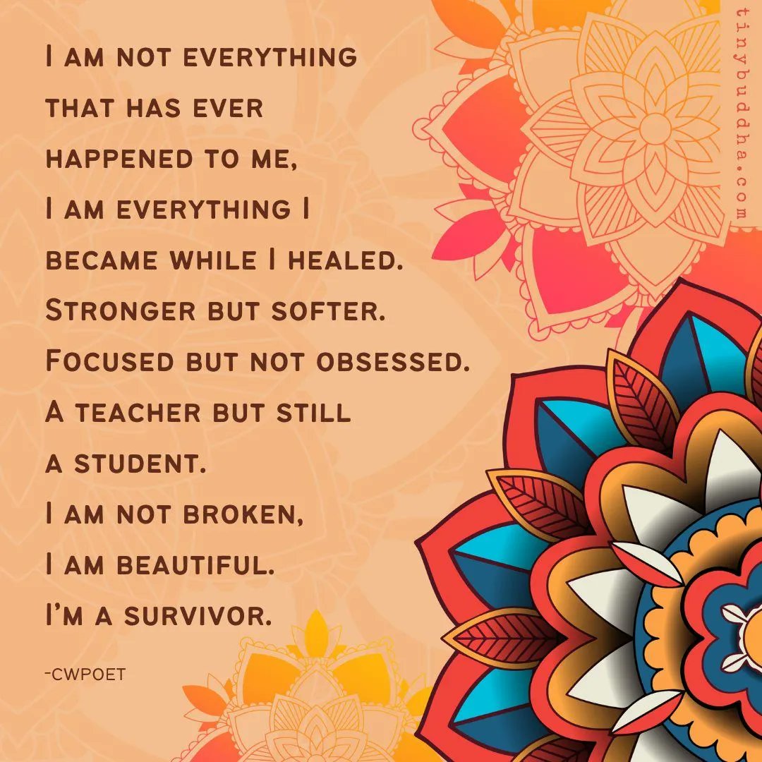 tinybuddha's tweet photo. "I am not everything that has ever happened to me, I am everything I became while I healed. Stronger but softer. Focused but not obsessed. A teacher but still a student. I am not broken, I am beautiful. I’m a survivor." ~CWpoet https://t.co/w6Ffqgah3C