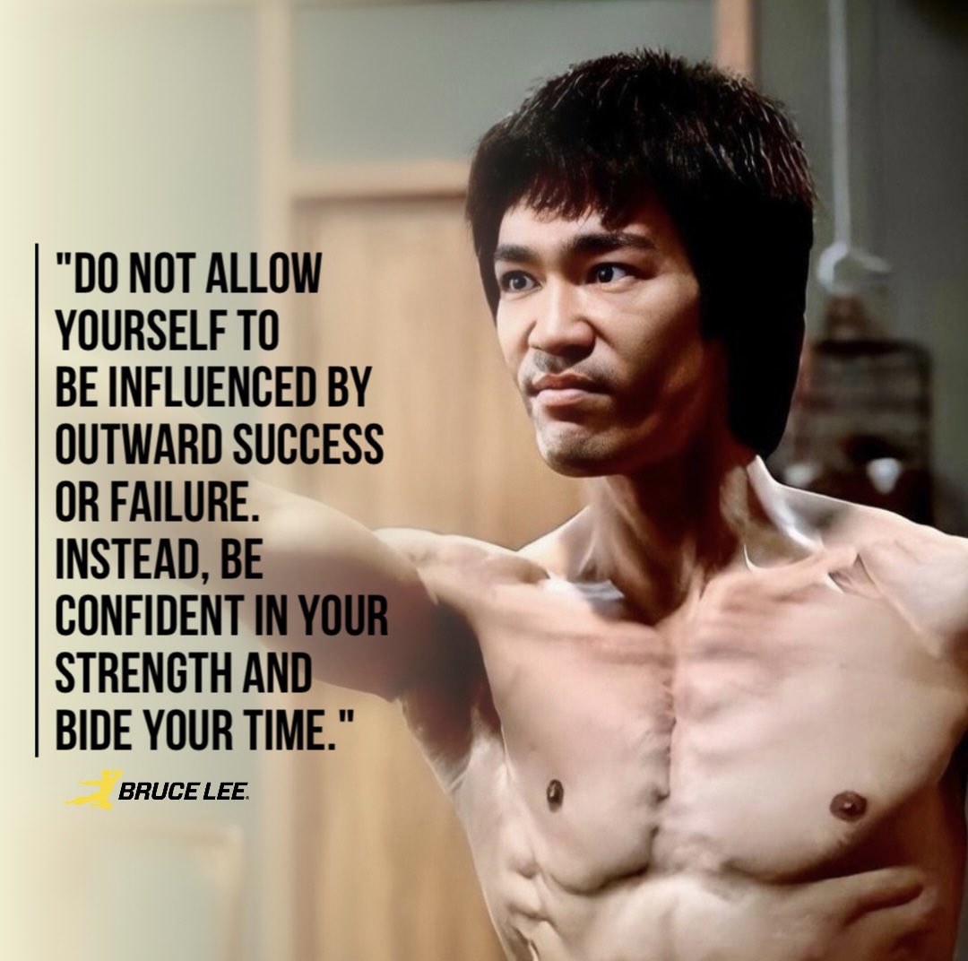 'Do not allow yourself to be influenced by outward success or failure. Instead, be confident in your strength and bide your time.' - Bruce Lee