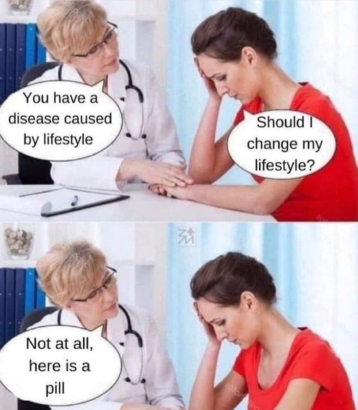 trikomes's tweet photo. This meme is funny because it’s true—a way of approaching physical/mental health that is endemic to modern civilization. 

The cure to many physiological problems is persistent behavior change, not something you in ingest while continuing your present behavior. https://t.co/QHRFfNrXLT
