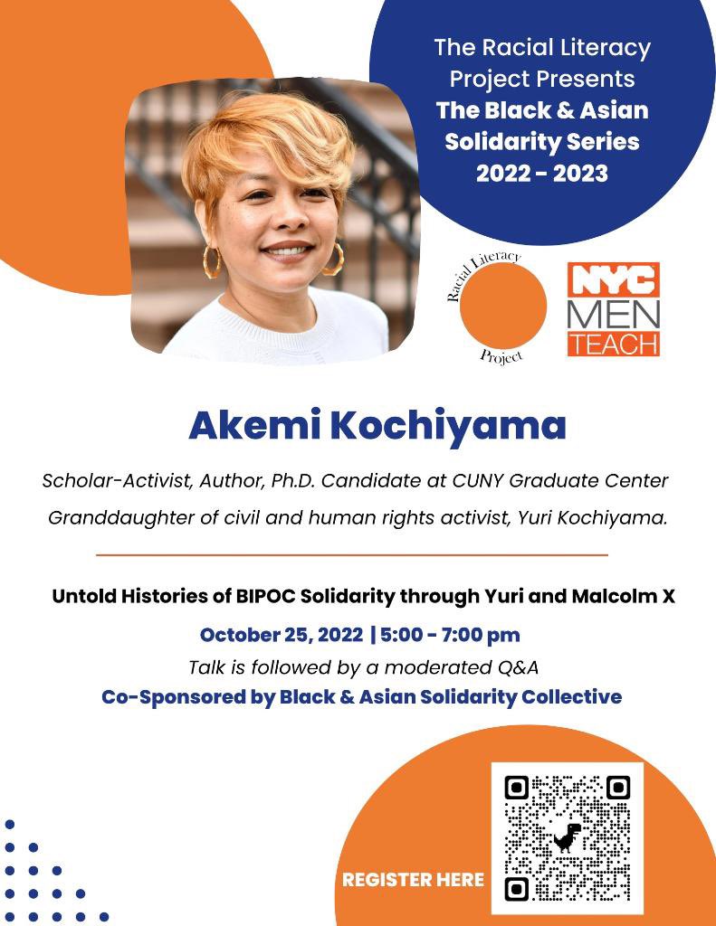 Join us Oct 25, 5-7 pm for a Webinar w/ Akemi Kochiyama, Scholar-Activist & Ph.D. Candidate & Granddaughter of Civil & Human Rights Activist, Yuri Kochiyama.                                                      
Use Link bit.ly/3Tcsw0W: or QR Code #BlackAsianSolidarity