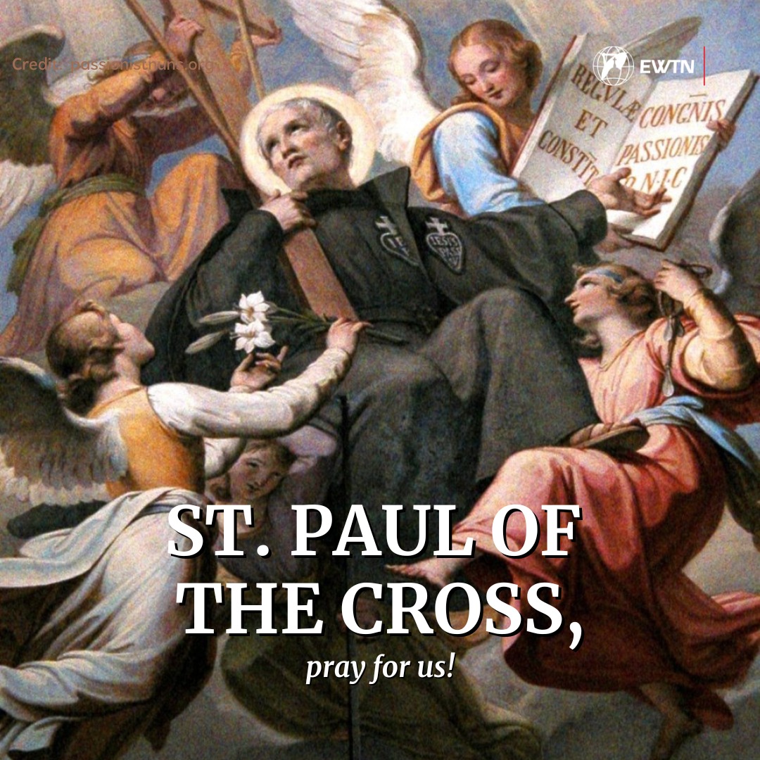 Today we celebrate St. Paul of the Cross. From a noble family, he renounced his inheritance and a wealthy marriage to become a hermit at age 26. Then, beginning with his brother John the Baptist, he gathered a group of companions and founded the Order of the Passionists.