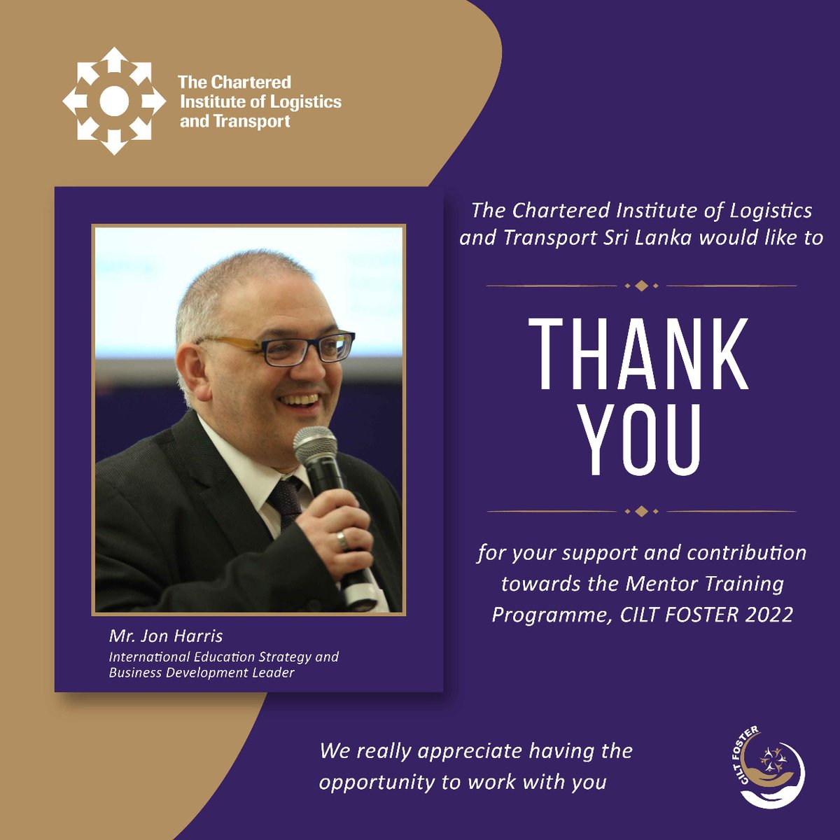 The Chartered Institute of Logistics and Transport Sri Lanka would like to thank Mr. Jon Harris, for his valuable support and contribution towards the development of CILT Sri Lanka.