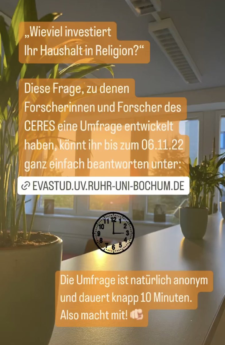 Kolleg*innen des CERES haben eine Umfrage entwickelt, die nach zeitlichen und finanziellen Investitionen in Religion fragt, nämlich: „Wie viel investiert Ihr Haushalt in Religion?“ Nun sind Sie gefragt: eine Teilnahme ist bis zum 06.11.2022 unter evastud.uv.ruhr-uni-bochum.de/evasys/public/… möglich.