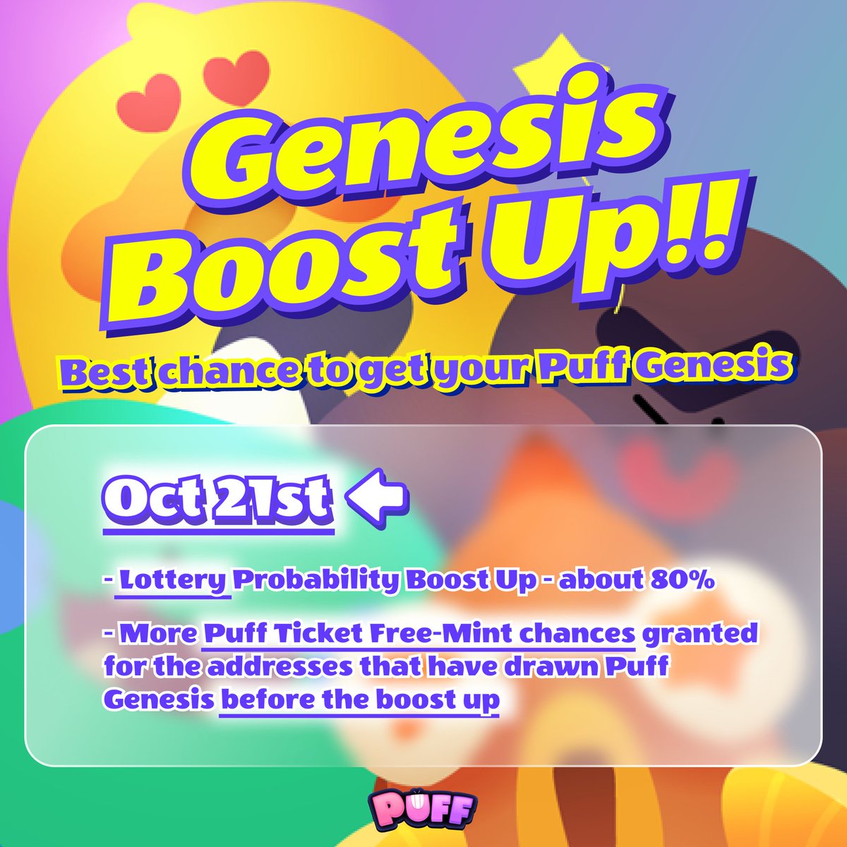 #PuffGenesis Boost Up TOMORROW! 🏵️ Win Genesis w/ an 80% possibility 🎟️ Use ur lottery chance if you haven't yet & Genesis holders will get extra Free Mint 🔎 Get WL for 3rd Round Free Mint & Genesis Lottery WL: bit.ly/P-Premint Mint & Lottery: puffverse.pro/mint