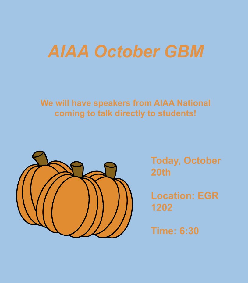Hello everyone! Today AIAA is hosting its October GBM, at 6:30 pm in EGR 1202. Speakers from AIAA national will be there to talk directly to students, and there will be pizza and drinks for members. Hope to see you there!