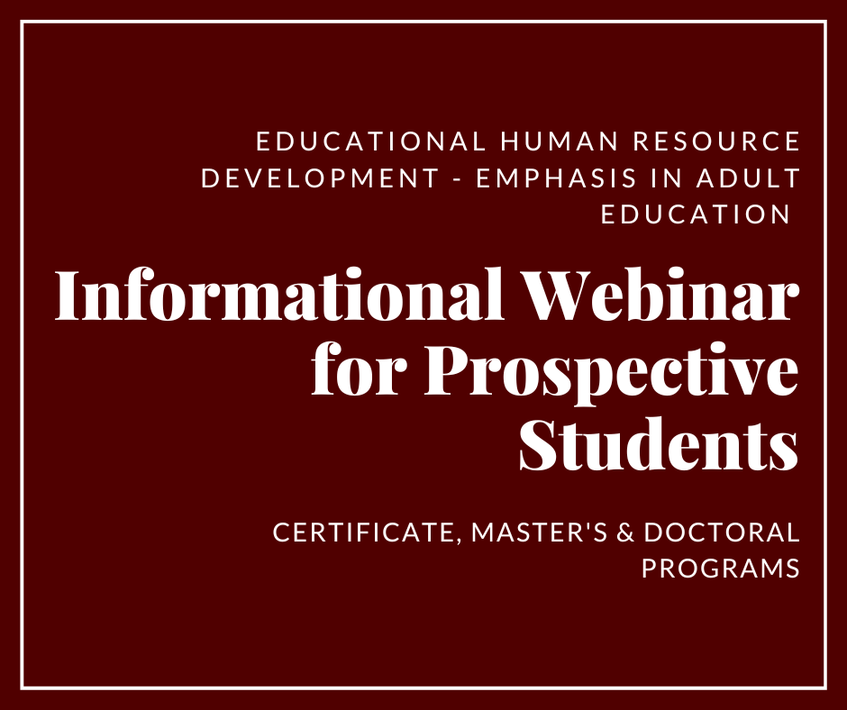 Interested in a Certificate, Master's or Doctorate in Educational Human Resource Development with an emphasis in Adult Education?
Join us 10/26 at 5:30pm (Certificate &amp; Master's) or 6:30pm (Doctorate) to learn more! Visit our webpages for the Zoom details