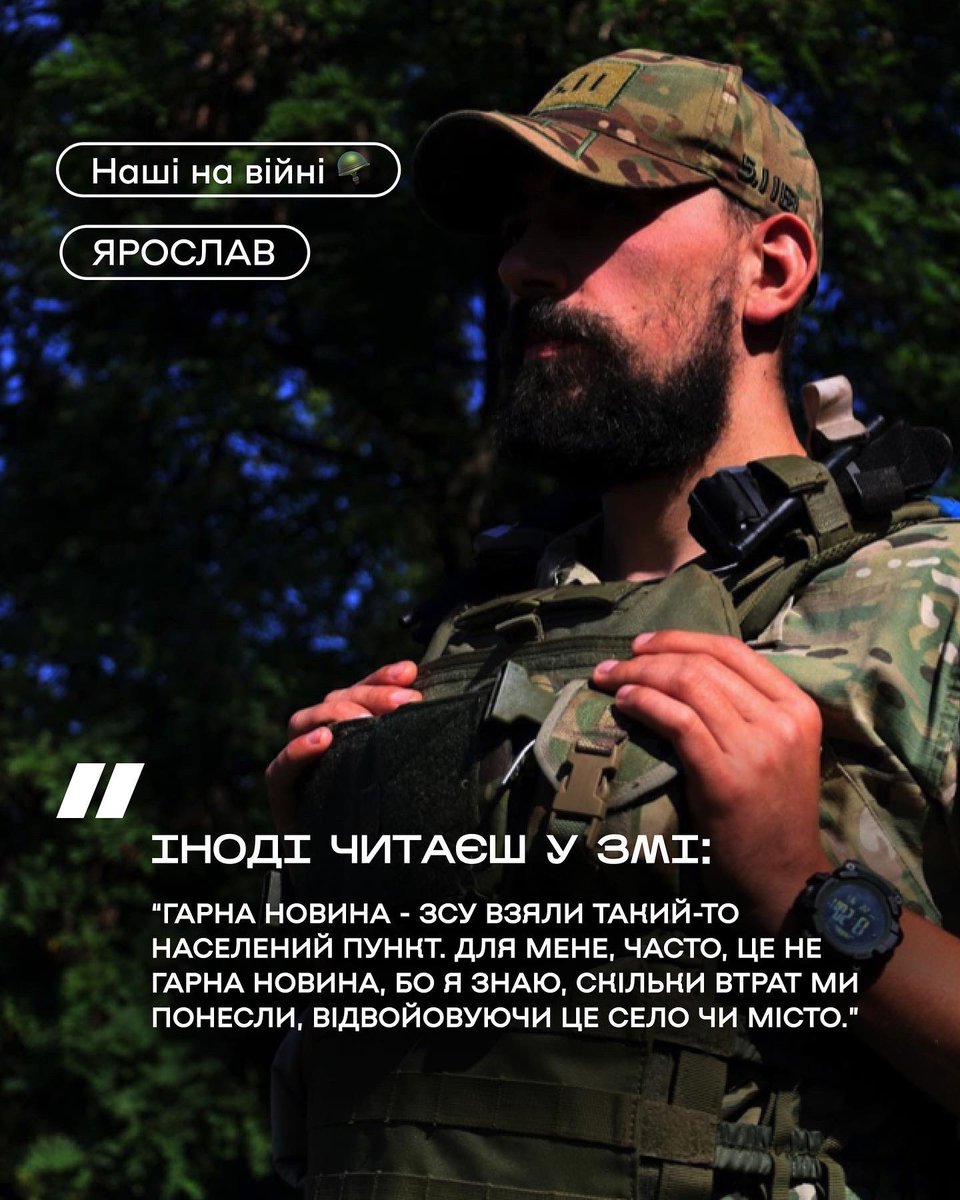 Ярослав - командир взводу розвідки, в армії 10 років. Побачив чітко своє місце в армії, тому пішов у військову академію, отримав офіцерське звання. 24 лютого застало його бригаду у Світлодарську, потім був Нью-Йорк і далі Ізюм. Сьогодні підрозділ воює на Бахмутському напрямку.