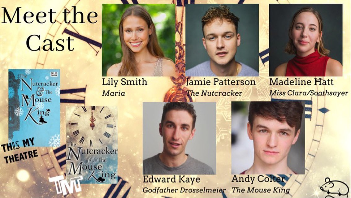 Introducing the lovely cast of The Nutcracker &amp; The Mouse King 👑
 
• Lily Smith | Maria
• Jamie Patterson | The Nutcracker
• Madeline Hatt | Miss Clara/Soothsayer
• Edward Kaye | Godfather Drosselmeier
• Andy Colter | The Mouse King
 
Less than 2 weeks until rehearsals!