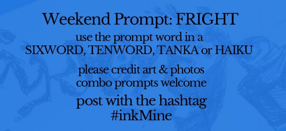 mining some ink? spill it #prompts October 21, 2022 Weekend #Prompt - FRIGHT sixword~tenword~tanka~haiku post with hashtag: #inkMine @PromptList @PromptAdvant @thewriteprompt @vssWritingRT @DaniGraceWrites