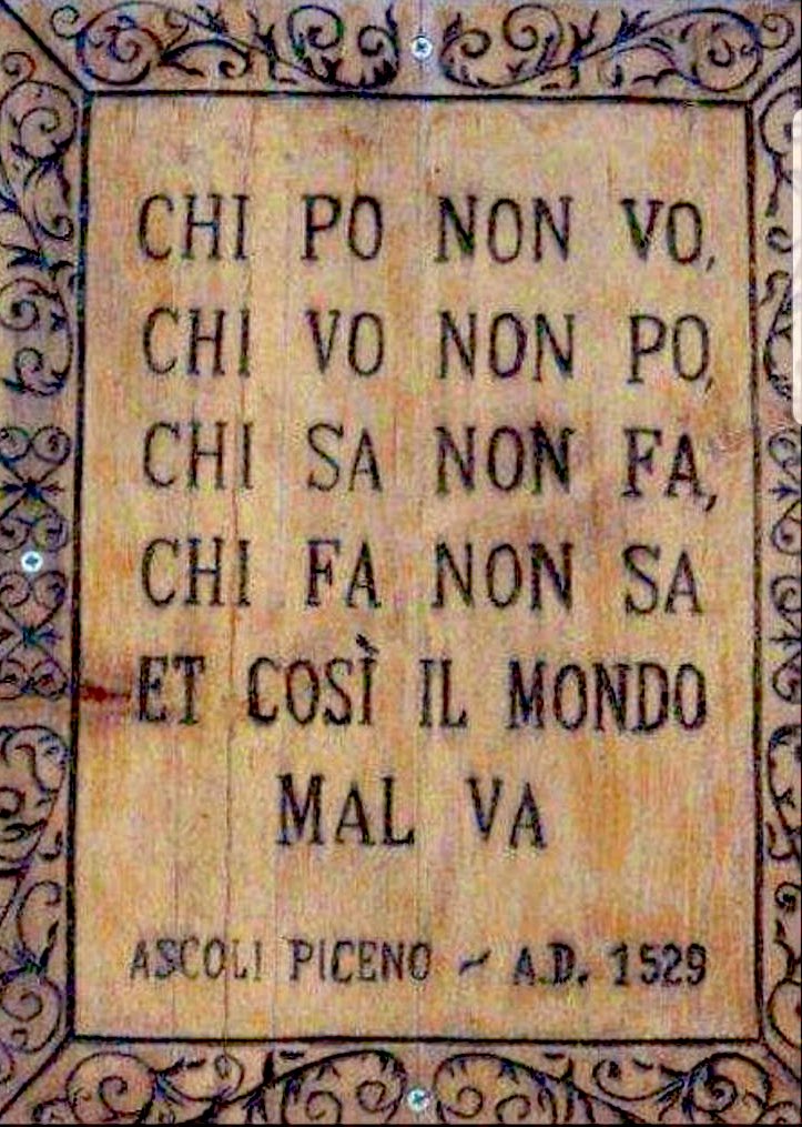 Wer kann, will nicht
Wer will, kann nicht
Wer weiß, tut es nicht 
Wer es tut, weiß es nicht 
Und so geht es der Welt schlecht.

Italienische Lebensweisheit, 1529