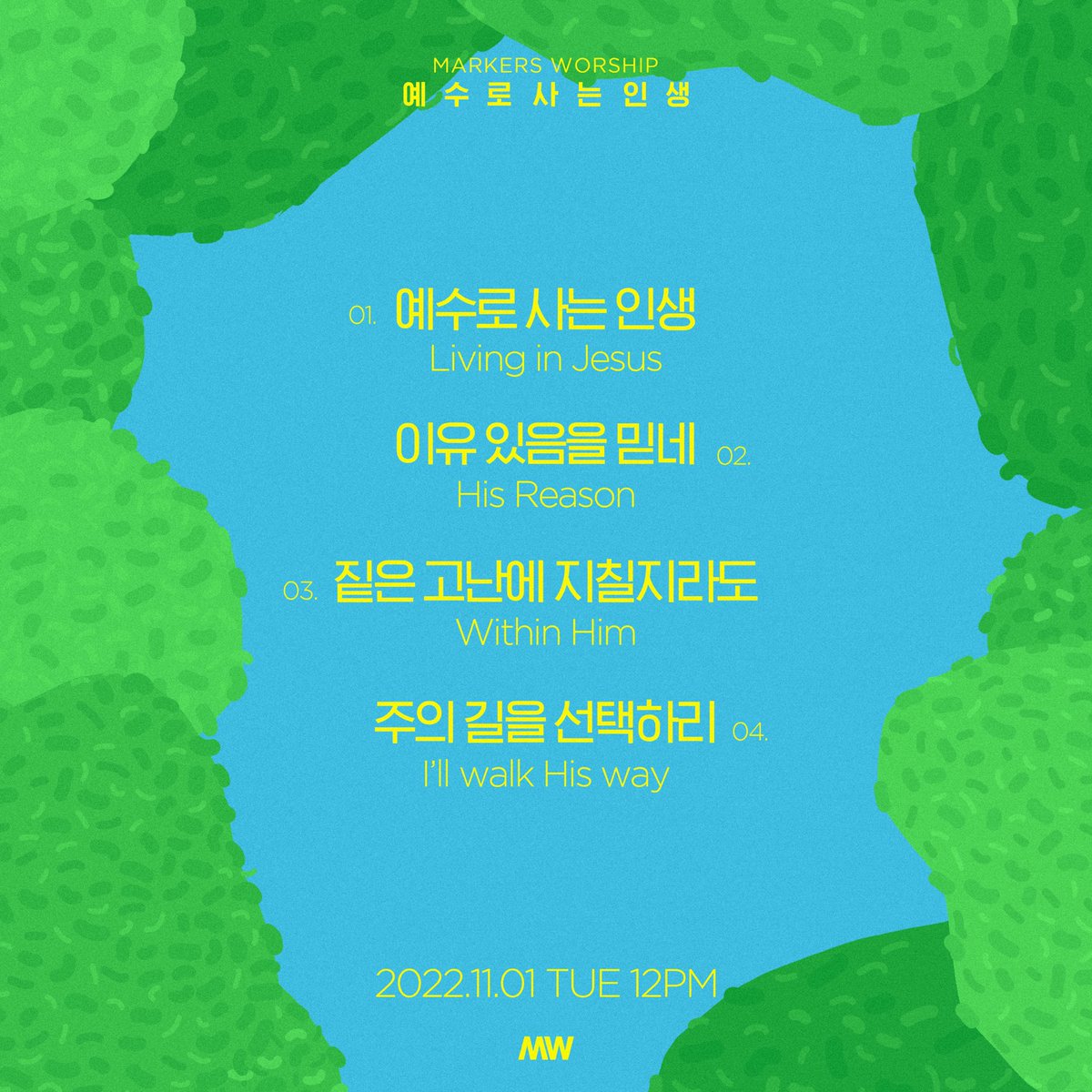 MW 2022 New Album
[#예수로사는인생] Tracklist

1. 예수로 사는 인생 Living in Jesus
2. 이유 있음을 믿네 His Reason
3. 짙은 고난에 지칠지라도 Within Him
4. 주의 길을 선택하리 I’ll walk His way

🎵2022.11.01 TUE 12:00 (KST)

#마커스워십 #마커스 #MARKERSWORSHIP 
#LIVING_IN_JESUS
