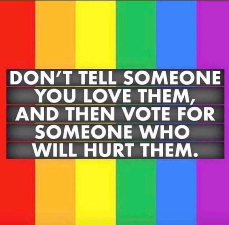 Don't tell someone you love them and then vote for someone who wants to and will hurt them.