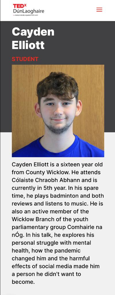 We are so proud to announce that our 5th Year student, Cayden Elliott, has been selected as one of six young people chosen nationally to host a TEDx talk in Dunlaoghaire next Friday 28th October. Cayden’s talk focuses on mental health, the pandemic and social media.
