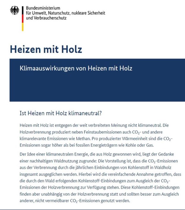 Nicht zu glauben welcher Unfug vom Bundesumweltministerium verbreitet wird.Die behaupten ernsthaft, fossile Energieträger wären besser als Holz, welches vorher das CO2 aufgenommen hat, das es beim Verbrennen (und Verfaulen) wieder abgibt. Das weiß am Land jedes Schulkind besser.