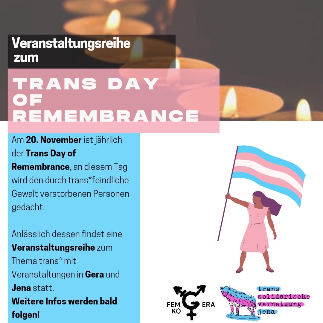 Am 20. November ist der #TransDayofRemembrance, an diesem Tag wird den durch #transfeindliche #Gewalt verstorbenen Personen gedacht. Wir als #FemKoGera werden im Zuge dessen zusammen mit der @transsolijena eine Veranstaltungsreihe zum Theme trans* machen.

Genauere Infos folgen!
