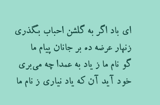 "Ey rüzgâr, dostlar meclisine uğrarsa yolun, sevgilinin huzurunda aman şu mesajımızı ilet:

De ki niçin bile bile adımızı anmıyorsun? (Merak etme), adımızı gerçekten anmayacağın zaman da gelecek!"

(Hâfız-ı Şîrâzî, Gz.11)