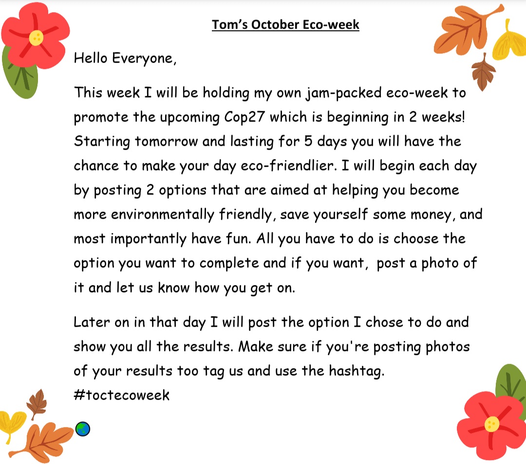 To celebrate the upcoming Cop27 I am hosting my own eco week. Please read below to find out more! Each day I will also show you how to upcycle an object In your home into a Halloween decoration.🎃👻🌏 #toctecoweek Tom.