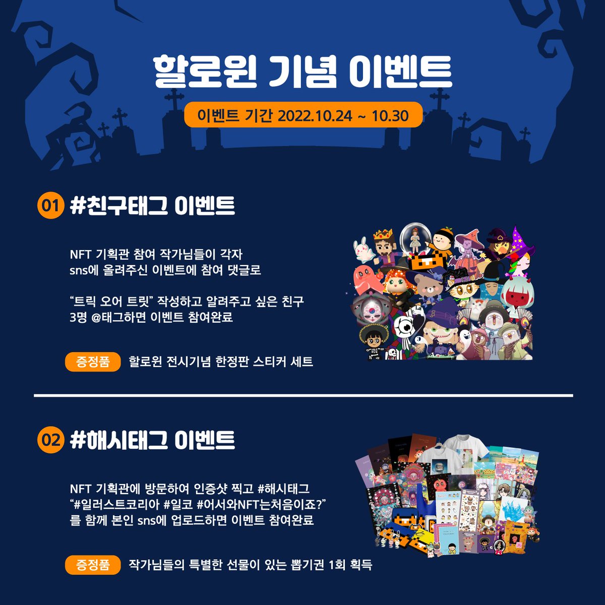 🎃어서와, NFT는 처음이죠?🎃

🏢 수원메쎄 / 부스번호 J13
📅 2022.10.27(목)~10.30(일)
🕙 10:00~18:00

#️⃣ 칭구태그
"Trick or Treat" 작성, 3명 @태그하면 할로윈스티커 증정(현장수령)

#️⃣ 해시태그
NFT기획관 관람인증샷
#일코 #일러스트코리아 #어서와NFT처음이죠
본인 SNS 인증하고 100% 당첨!
