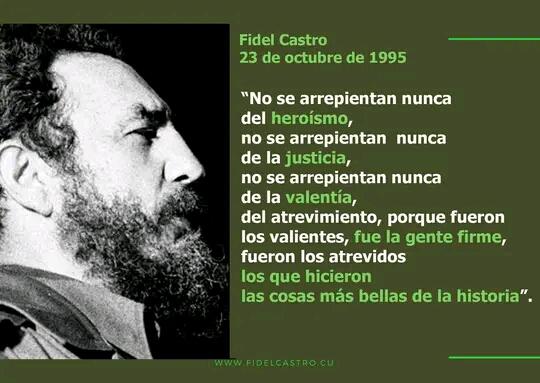 #FidelCastro “No se arrepientan nunca del heroísmo, no se arrepientan nunca de la justicia, no se arrepientan nunca de la valentía, del atrevimiento, porque fueron los valientes, fue la gente firme, fueron los atrevidos los que hicieron las cosas más bellas de la historia”.