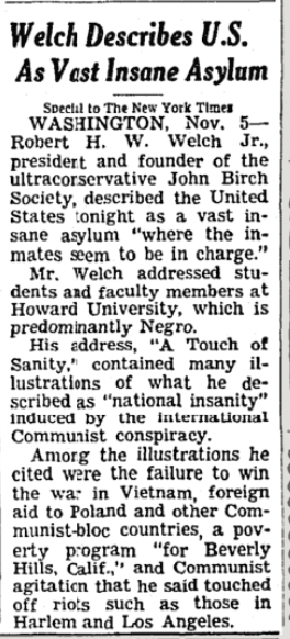 In 1965, the founder of the John Birch Society, the crazy conspiratorial prototype for today's crazy conspiratorial GOP, gave a speech at Howard University (1!) in which the Times reported he called the U.S. 'a vast insane asylum 'where the inmates seem to be in charge.'' #irony