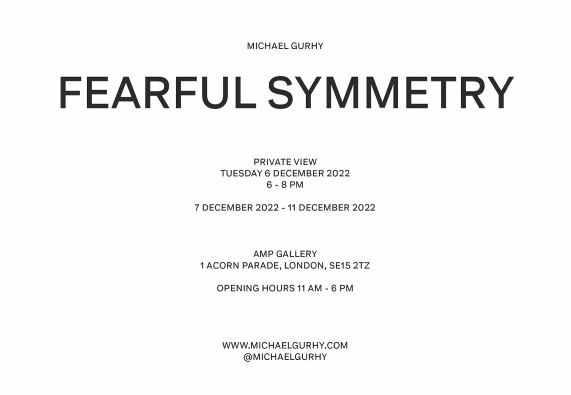 FEARFUL SYMMETRY
An #Exhibition of new works by #MichaelGurhy at AMP Gallery.
Private View, Thursday 6 December 2022, 6 - 8pm