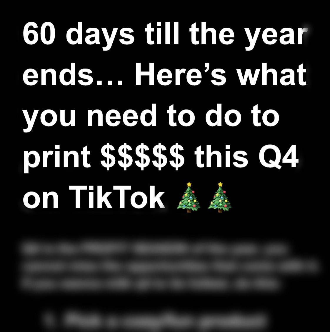 I’m gonna put y’all on 

60 days left before the end of the year 

Wanna print $$$$$ this q4 on tiktok? Here’s the sauce 

All you need to do is like and rt + comment “Q4” and I’ll send it to you 

(MUST be following or I can’t send) 

Enjoy 🎄🚀