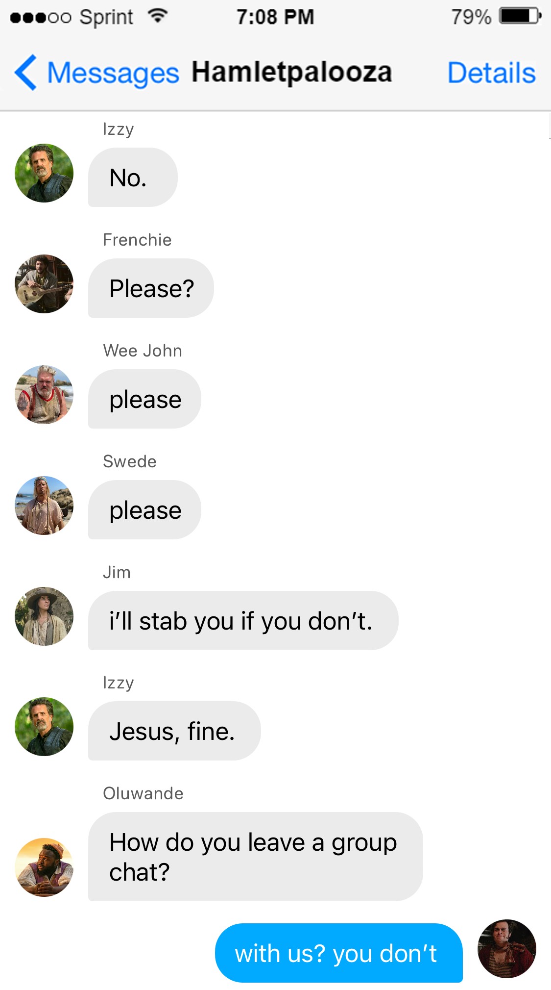 Frenchie: help us izzy-wan kenobi. You’re our only hope.  Izzy: No.  Frenchie: please?  Roach: please  Wee John: please  Swede: please  Jim: I’ll stab you if you don’t.  Izzy: Jesus, fine.  Oluwande: How do you leave a group chat?  Lucius: with us? you don’t