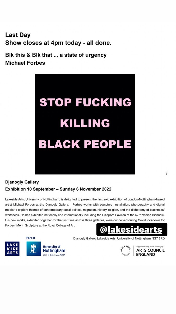 Blk this & Blk that … a state of urgency Djanogly Gallery lakesidearts.org.uk   Lakeside Arts, University of Nottingham, is delighted to present the first solo exhibition of London/Nottingham-based artist Michael Forbes at the Djanogly Gallery