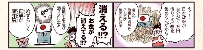 「いや、お札がそこにあるから消えてないじゃん!」という方。経理上は消えるってことです。
日本政府が手元に積んだ税金を再び配るだけでも、それはまた日本政府の負債になります(実際は新しいお札を作って渡します)財務省が嫌がるわけです。

お金は常に誰かの借金です。 
