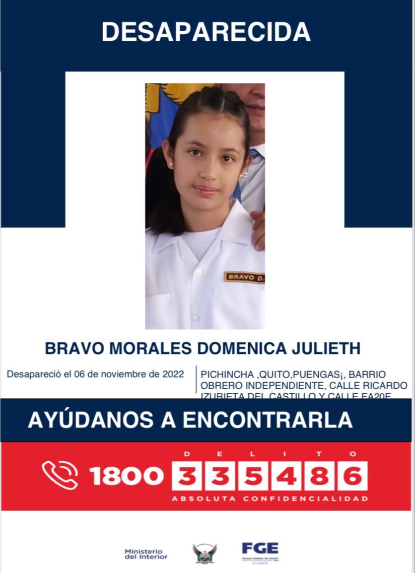 AYÚDANOS A ENCONTRARLA

Bravo Morales Domenica Julieth, de 11 años de edad, reportada como desaparecida desde el 6 de noviembre de 2022 en Puengasi, barrio Obrero Independiente - #Quito.

📞 Si tienes información comunícate al 1800 DELITO (335486). 

#TrabajamosPorTuSeguridad