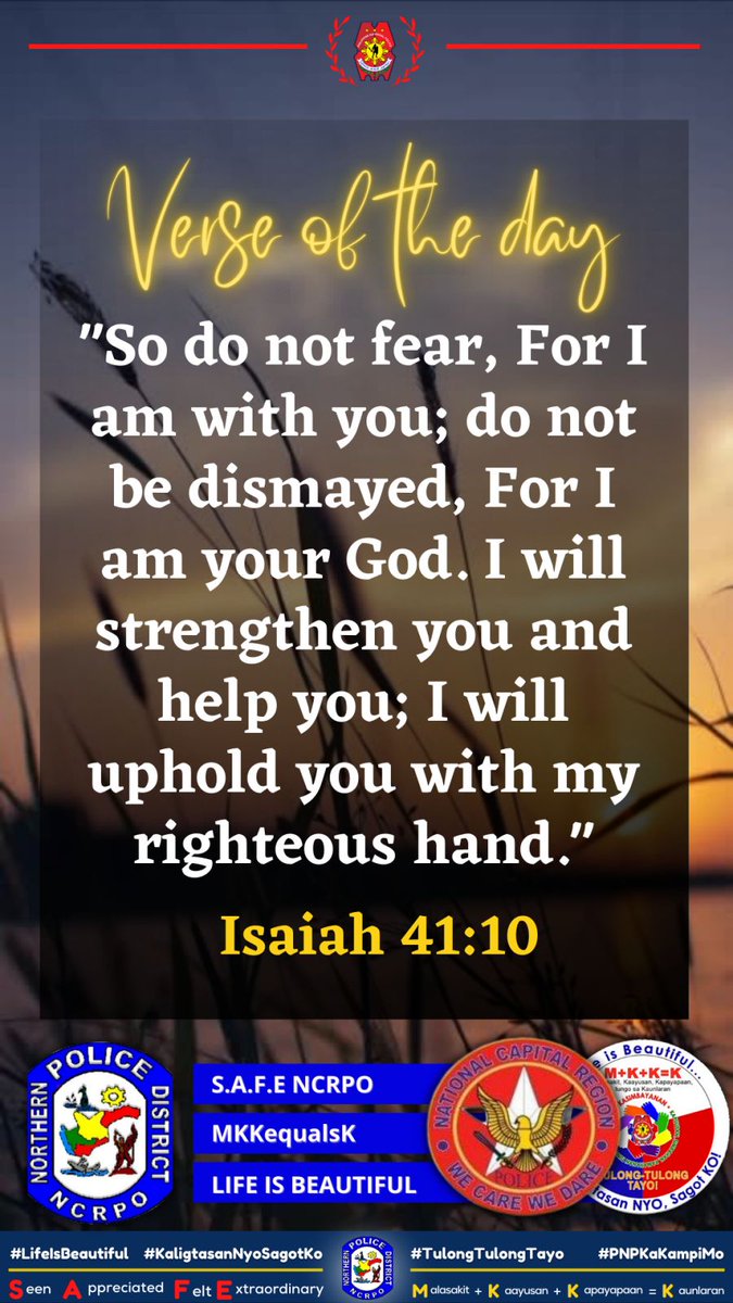 NPD_NCRPO's tweet photo. Verse of the Day:
"So do not fear, For I am with you; do not be dismayed, For I am your God. I will strengthen you and help you; I will uphold you with my righteous hand." -Isaiah 41:10
#LifeIsBeautiful 
#MKKequalsK 
#SAFENCRPO
#KaligtasanNiyoSagotKo 
#TulongTulongTayo 
#TeamNPD https://t.co/SMpB3K9Fwu