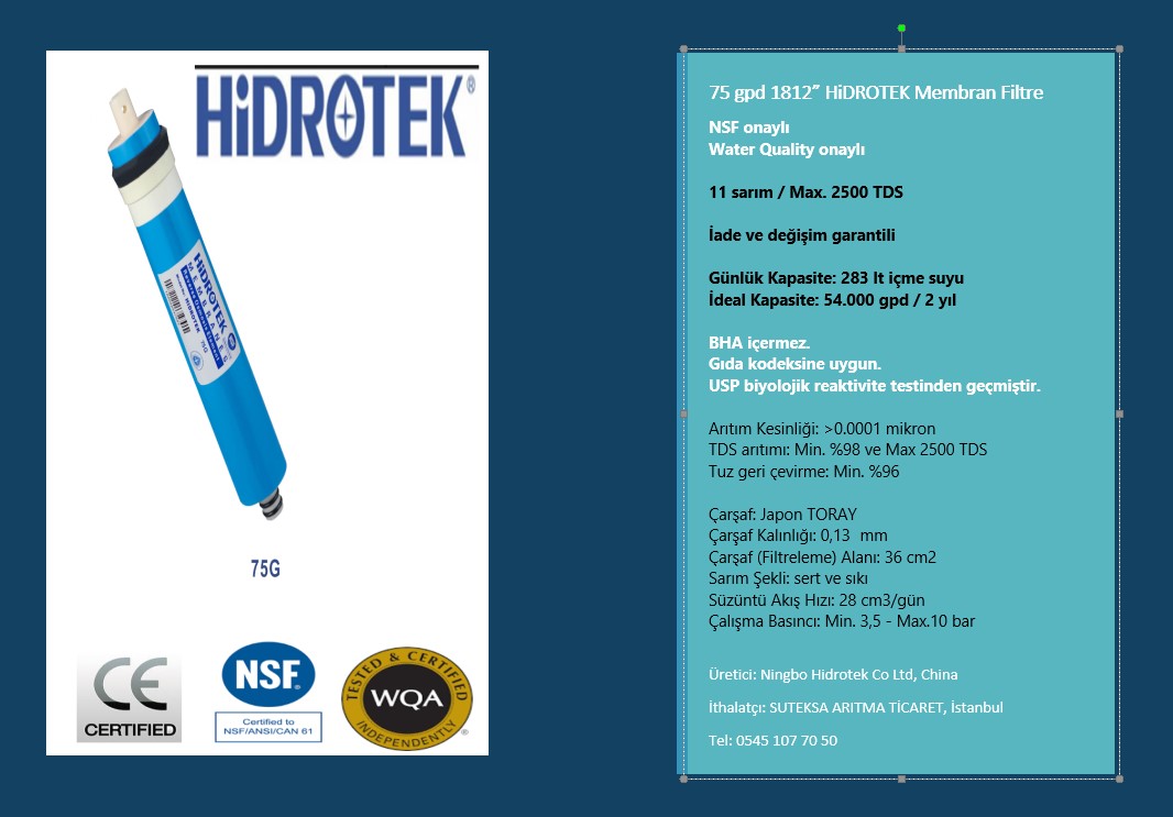 75 gpd 1812" Hidrotek membran filtre
11 sarım - Japon TORAY çarşaf
Kirlilik Arıtımı: Min. %98,80 - Max. 2500 TDS
Toplam Kapasite: 54000 galon/ 204 ton içme suyu

SUTEKSA ARITMA, İstanbul
Tel: 0545 107 70 50 Gültekin