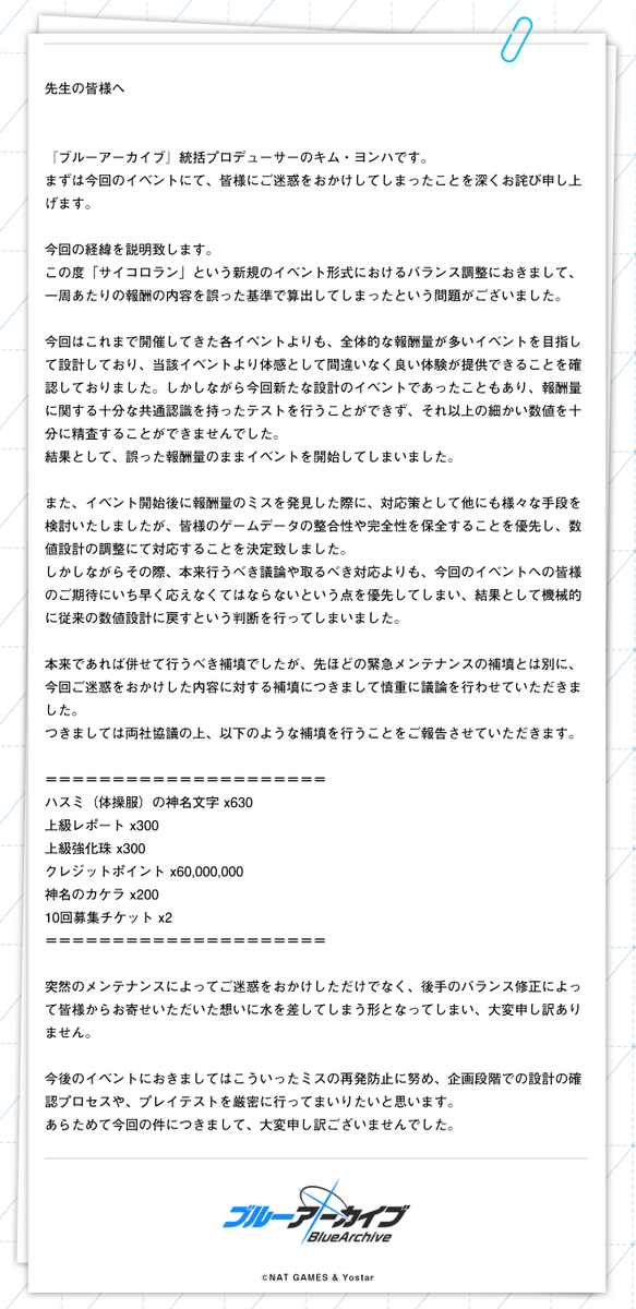 【お詫び】 この度は多くの先生にご迷惑をおかけしてしまい、大変申し訳ございません。 NexonGames、Yostar両社によるブルーアーカイブ運営チームで議論を行い、本件の対応方針を定めました。 代表して統括プロデューサーであるキム・ヨンハよりご報告させていただきます。