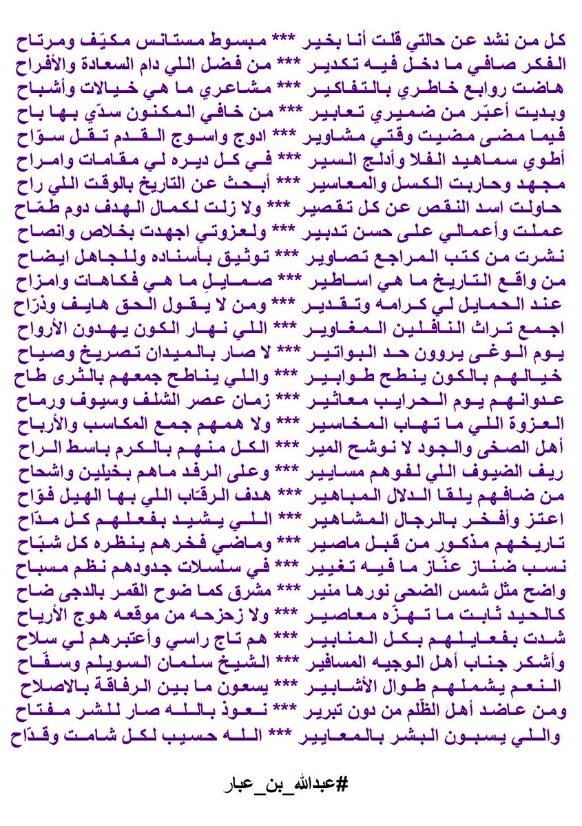 حاولـت اسد النقص عن كل تقصيـر
ولا زلت لكـمـال الهدف دوم طمّـاح
•••
عملت وأعمالـي على حسـن تـدبـيـر
ولعـزوتـي اجهدت بخـلاص وانصـاح
•••
نشـرت من كتـب المراجـع تصـاويـر
تـوثـيـق بأسـنـاده وللجاهـل ايضـاح

 #عبدالله_بن_عبار