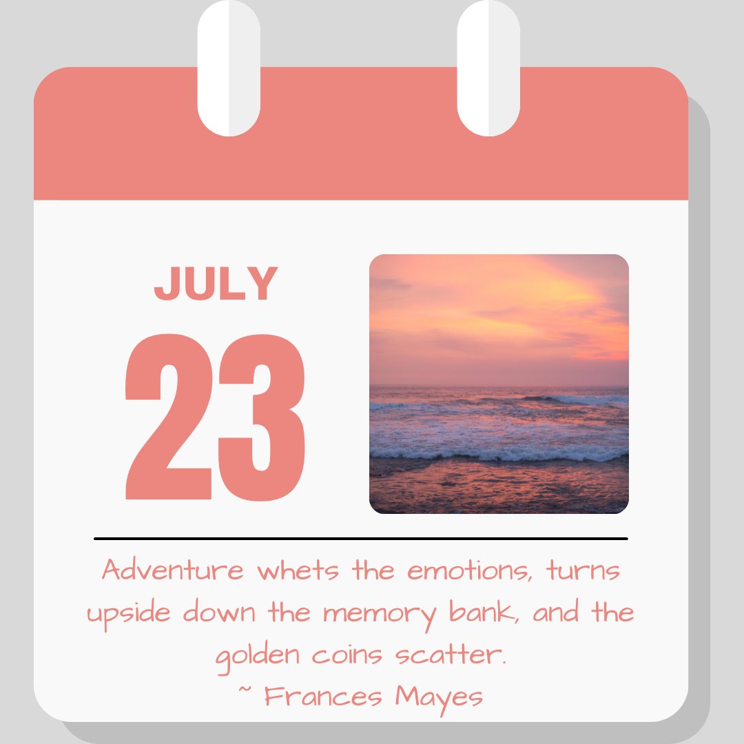 Calendar image. July 23. Quote "Adventure whets the emotions, turns upside down the memory bank, and the golden coins scatter." - Frances Mayes